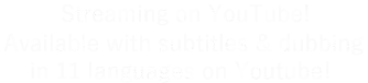 Streaming on YouTube! Every! Available with subtitles & dubbing in 11 languages on YouTube!