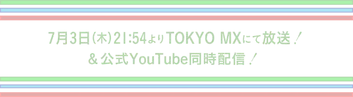 7月3日(木)21:54よりTOKYO MXにて放送！&公式YouTube同時配信