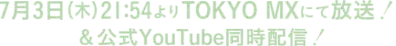 7月3日(木)21:54よりTOKYO MXにて放送！&公式YouTube同時配信！